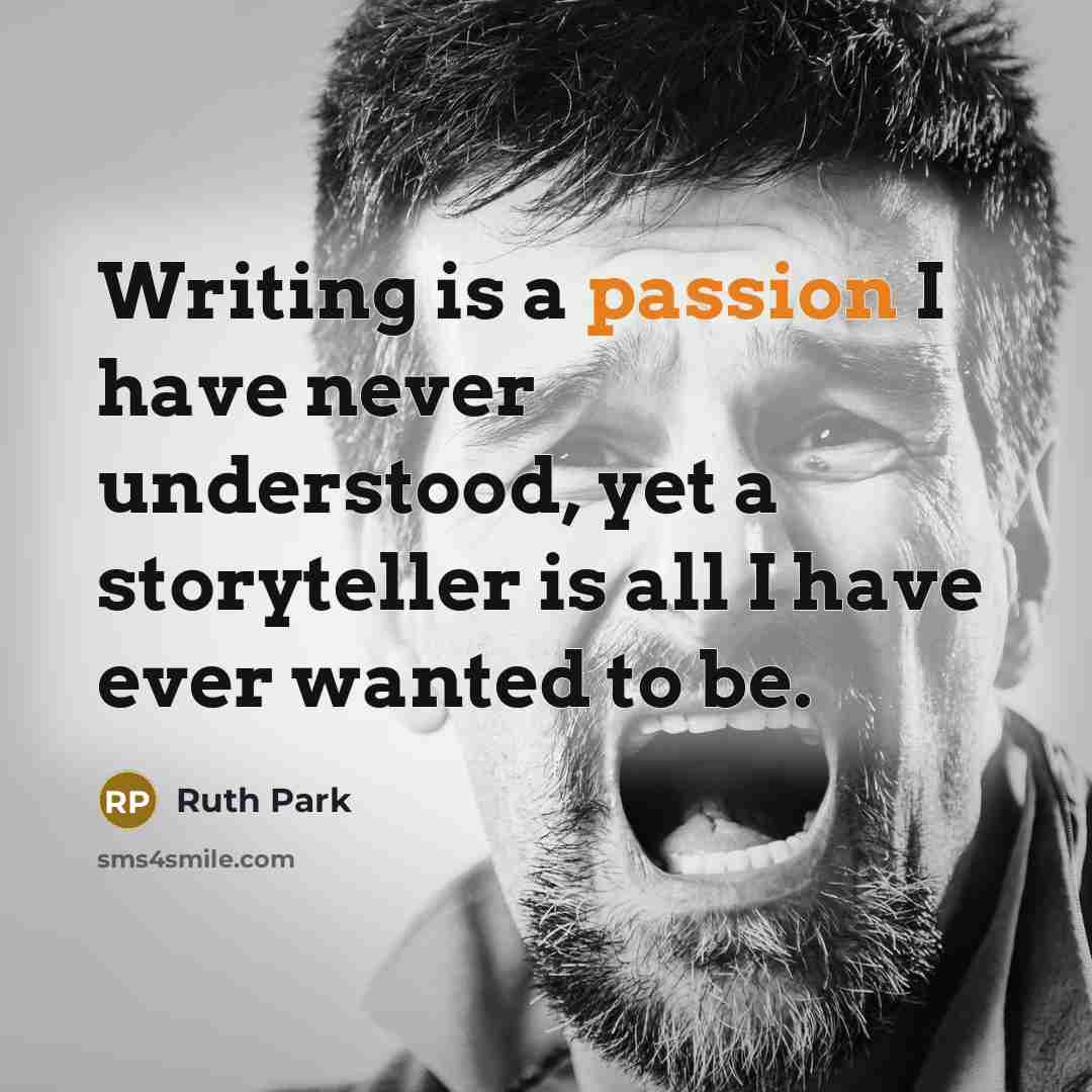 “Writing is a passion I have never understood, yet a storyteller is all I have ever wanted to be.” quote by Ruth Park