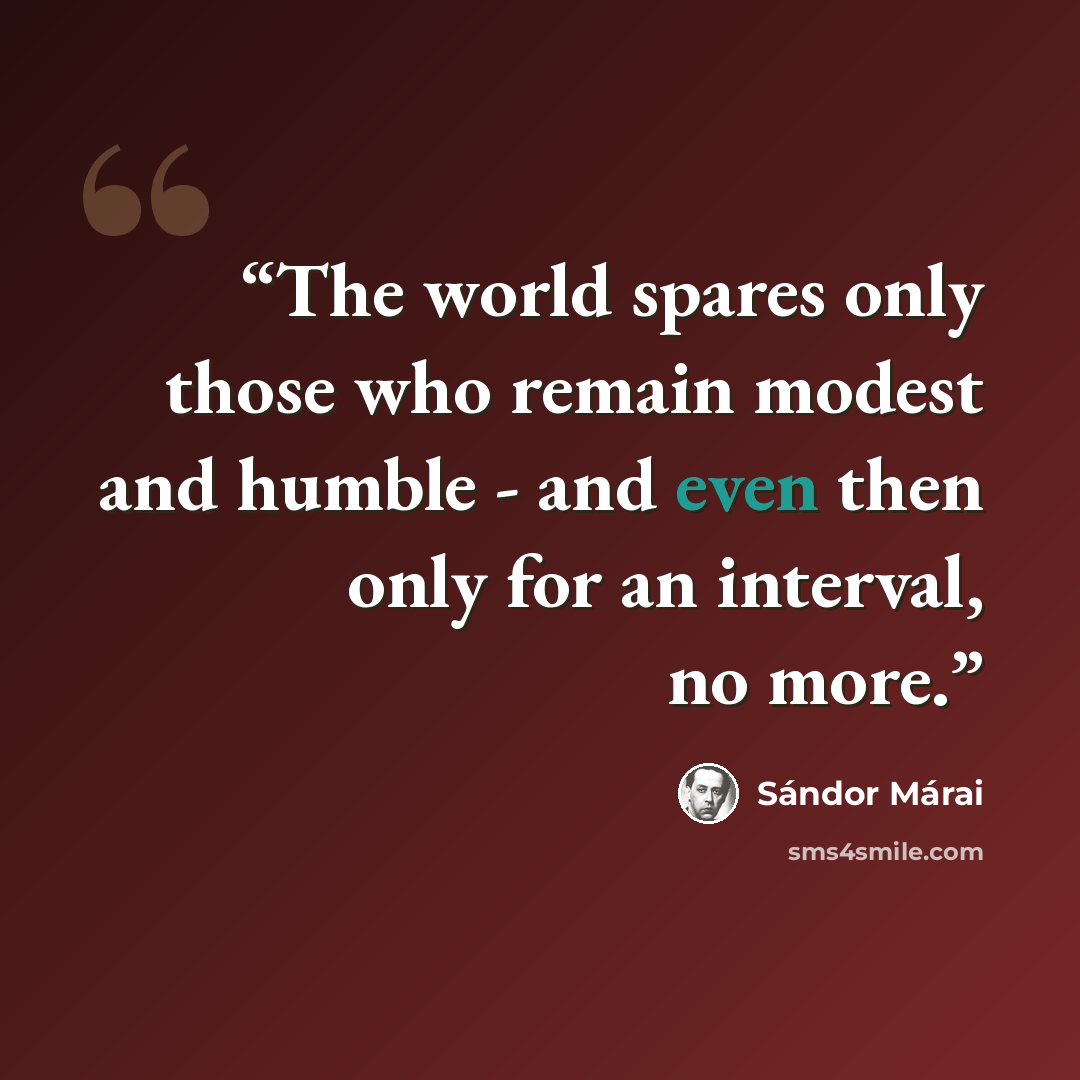 “The world spares only those who remain modest and humble - and even then only for an interval, no more.” quote by Sándor Márai