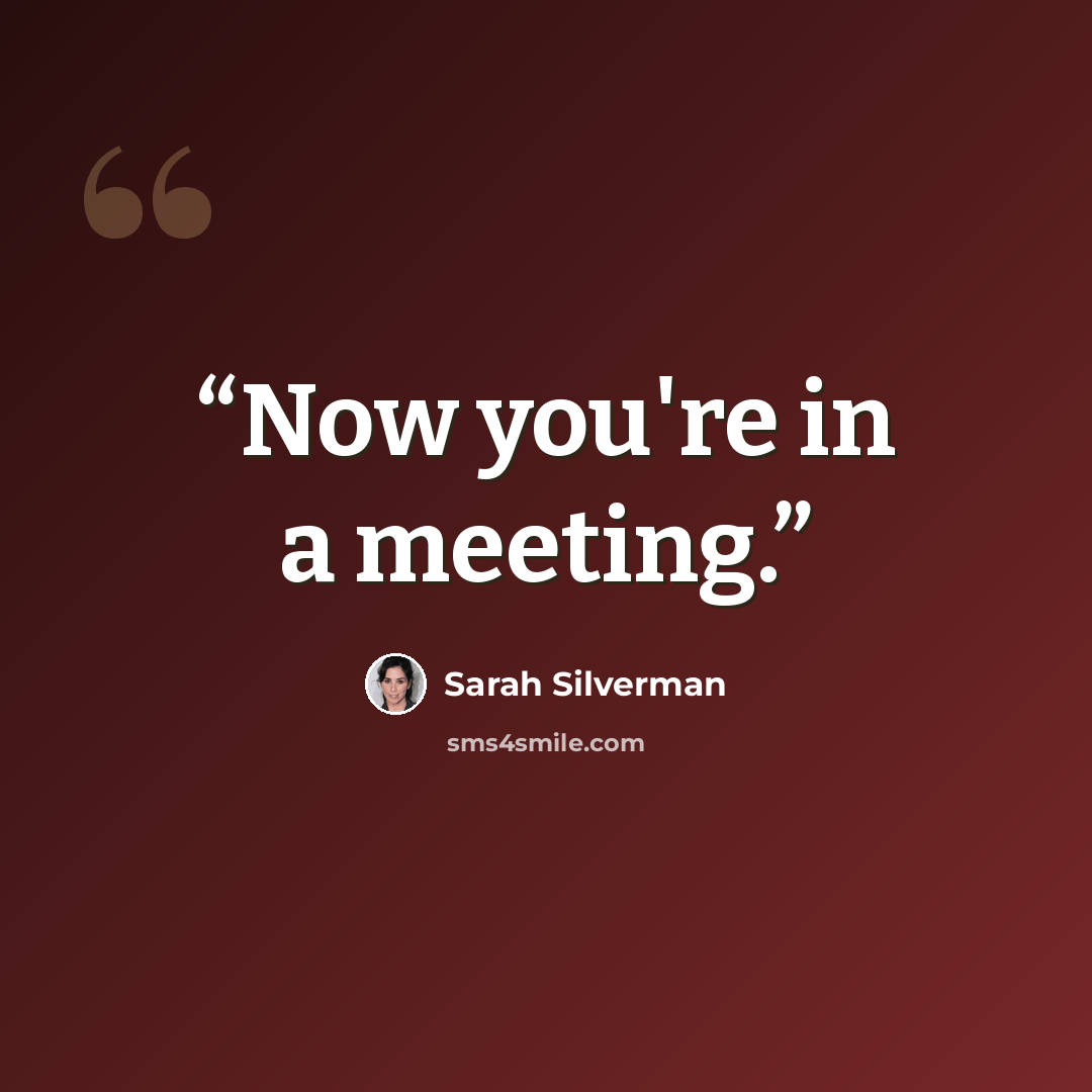 “Now you're in a meeting.” quote by Sarah Silverman
