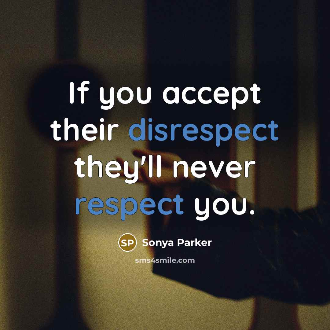 “If you accept their disrespect they'll never respect you.” quote by Sonya Parker