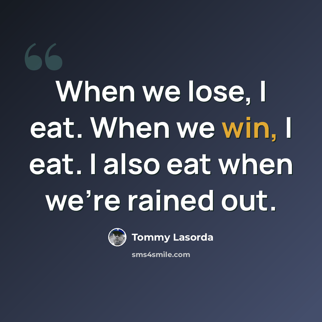 “When we lose, I eat. When we win, I eat. I also eat when we're rained out.” quote by Tommy Lasorda