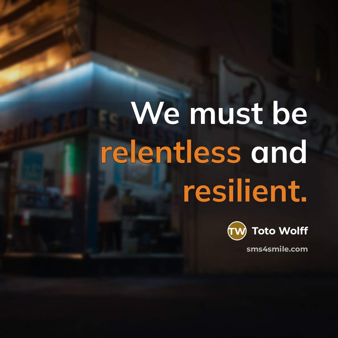 “We must be relentless and resilient.” quote by Toto Wolff
