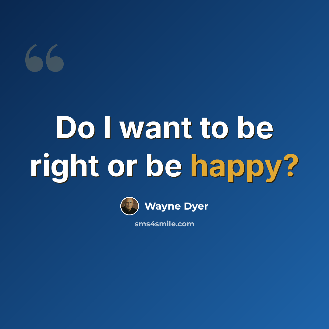 “Do I want to be right or be happy?” quote by Wayne Dyer