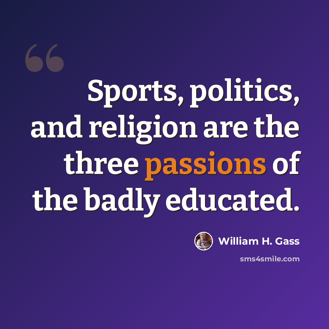“Sports, politics, and religion are the three passions of the badly educated.” quote by William H. Gass