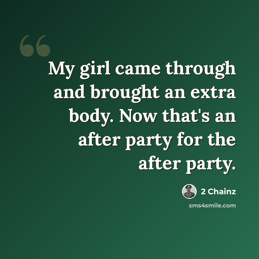 “My girl came through and brought an extra body. Now that's an after party for the after party.” quote by 2 Chainz