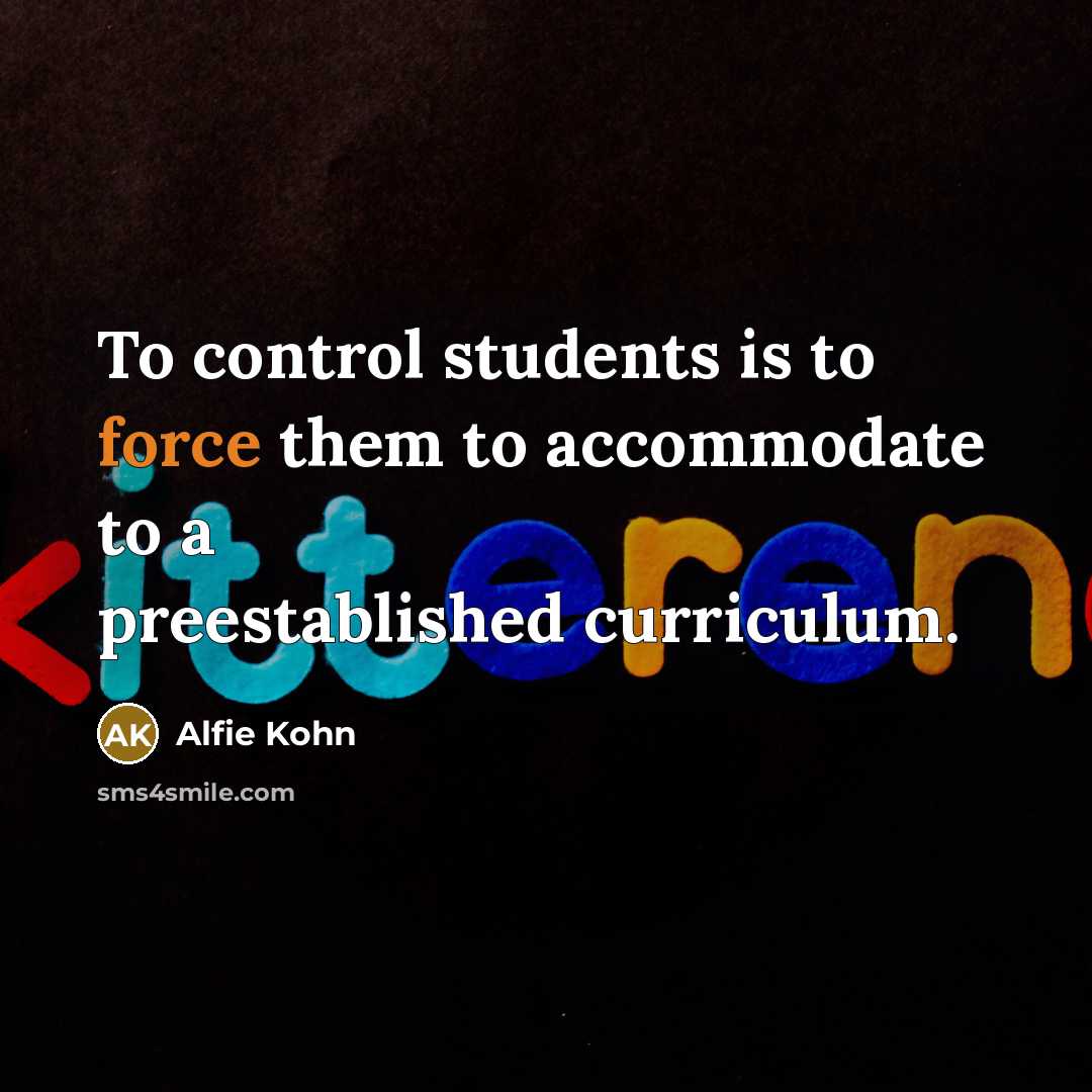“To control students is to force them to accommodate to a preestablished curriculum.” quote by Alfie Kohn