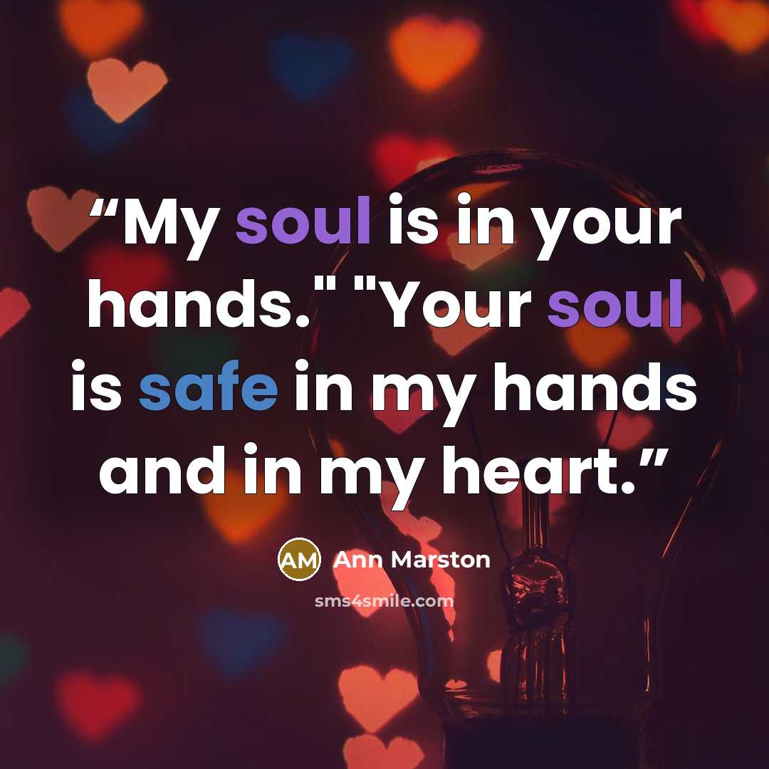 “My soul is in your hands." "Your soul is safe in my hands and in my heart.” quote by Ann Marston