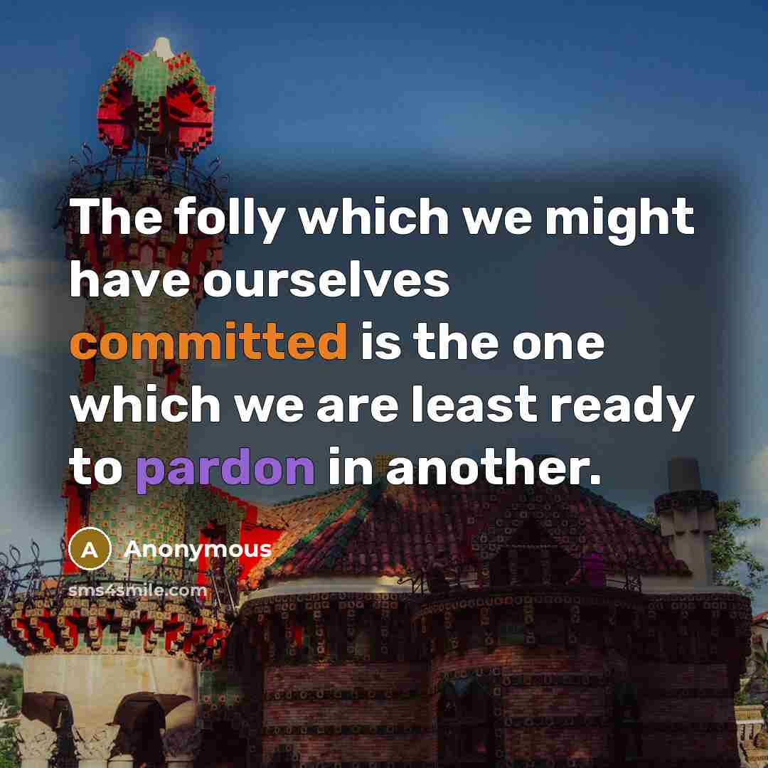 “The folly which we might have ourselves committed is the one which we are least ready to pardon in another.” quote by Anonymous
