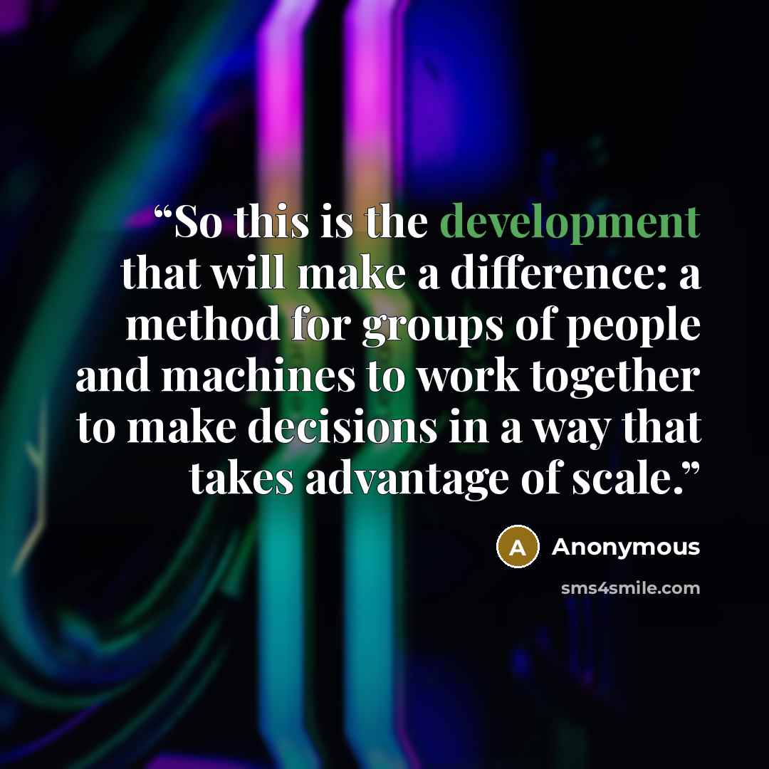 “So this is the development that will make a difference: a method for groups of people and machines to work together to make decisions in a way that takes advantage of scale.” quote by Anonymous