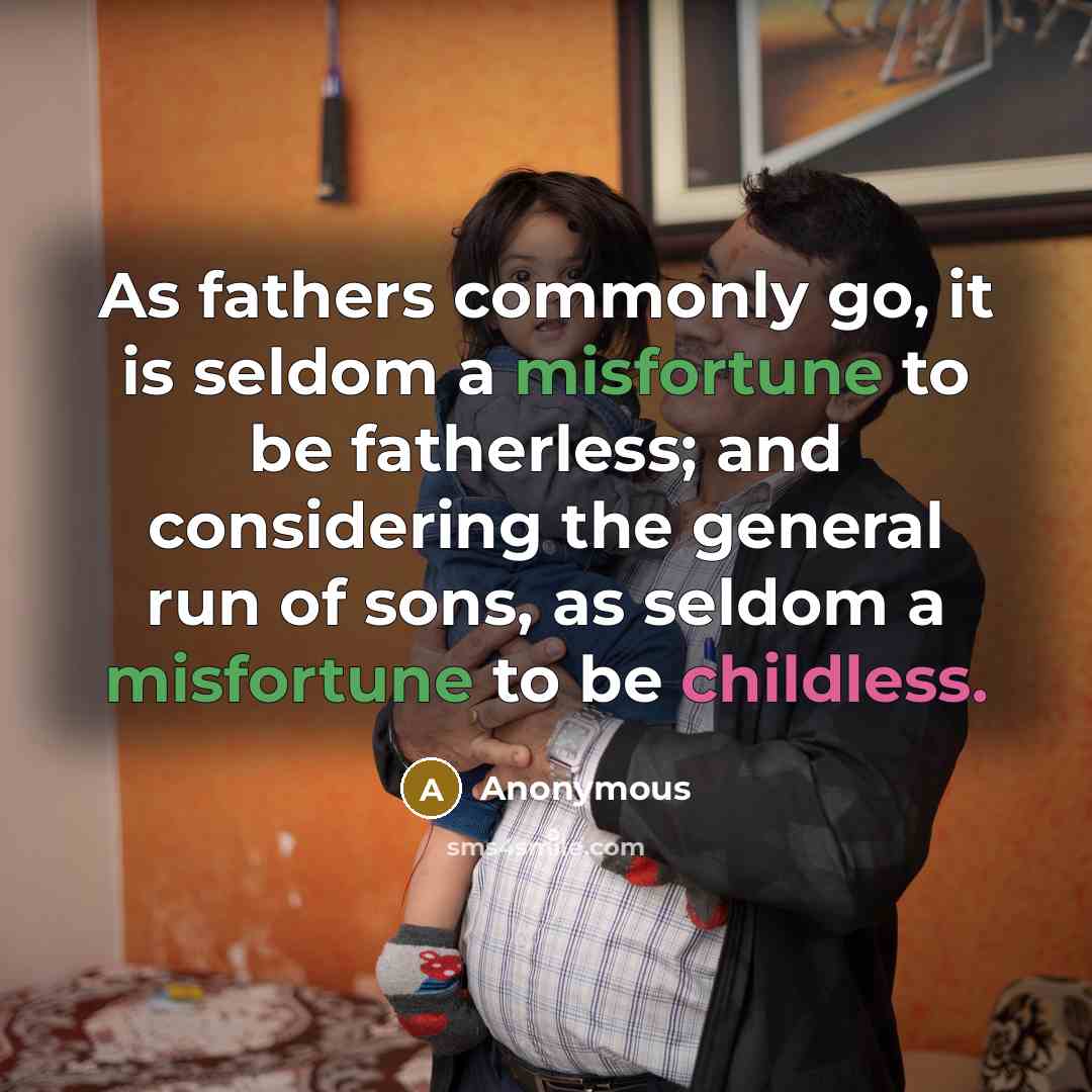 “As fathers commonly go, it is seldom a misfortune to be fatherless; and considering the general run of sons, as seldom a misfortune to be childless.” quote by Anonymous