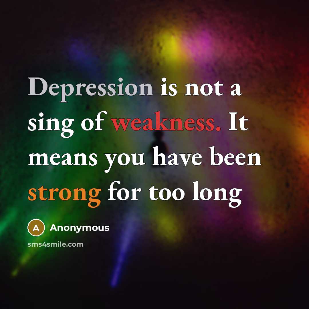 “Depression is not a sing of weakness. It means you have been strong for too long” quote by Anonymous