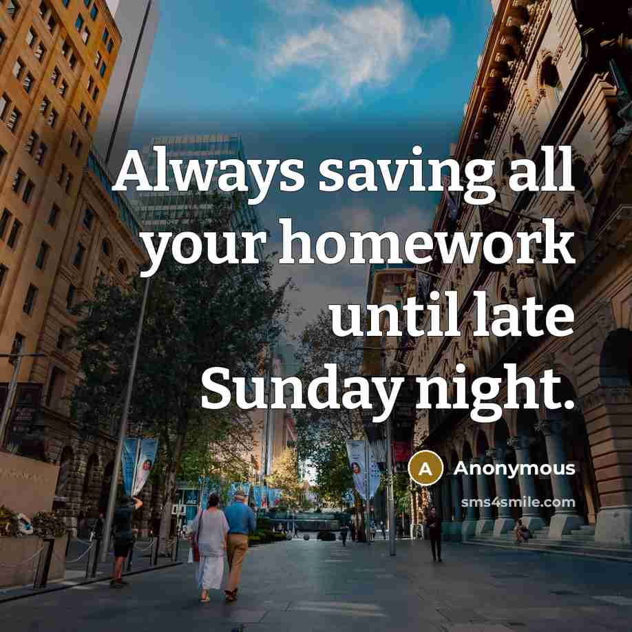 “Always saving all your homework until late Sunday night.” quote by Anonymous