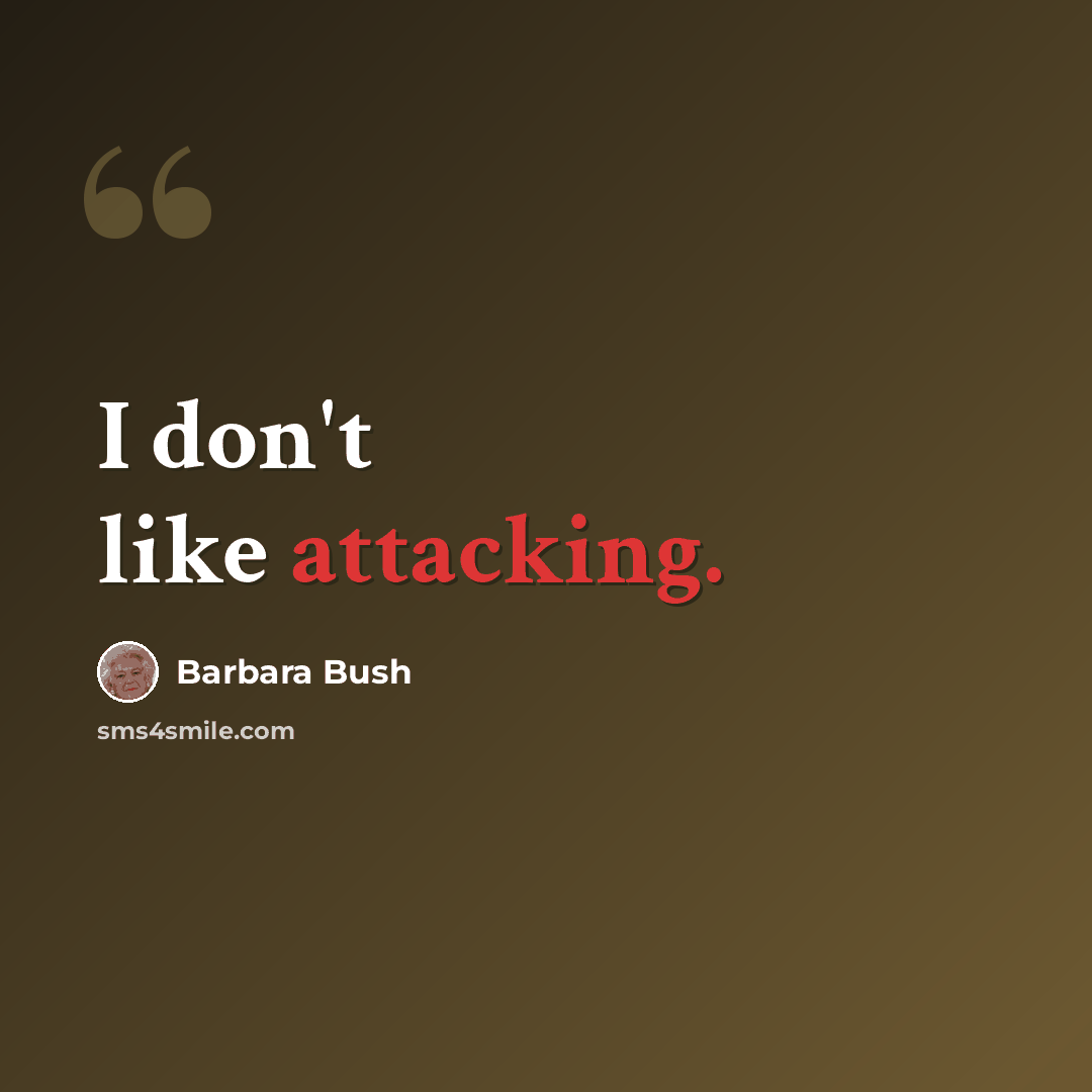 “I don't like attacking.” quote by Barbara Bush