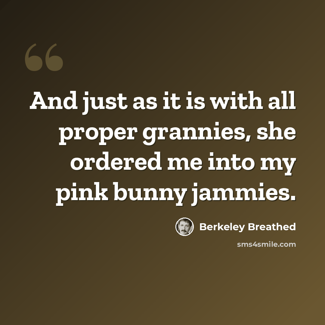 “And just as it is with all proper grannies, she ordered me into my pink bunny jammies.” quote by Berkeley Breathed