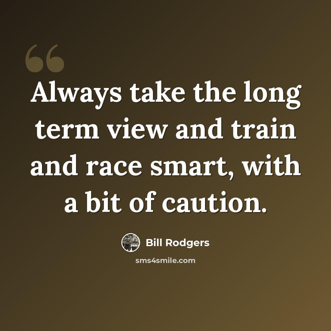 “Always take the long term view and train and race smart, with a bit of caution.” quote by Bill Rodgers