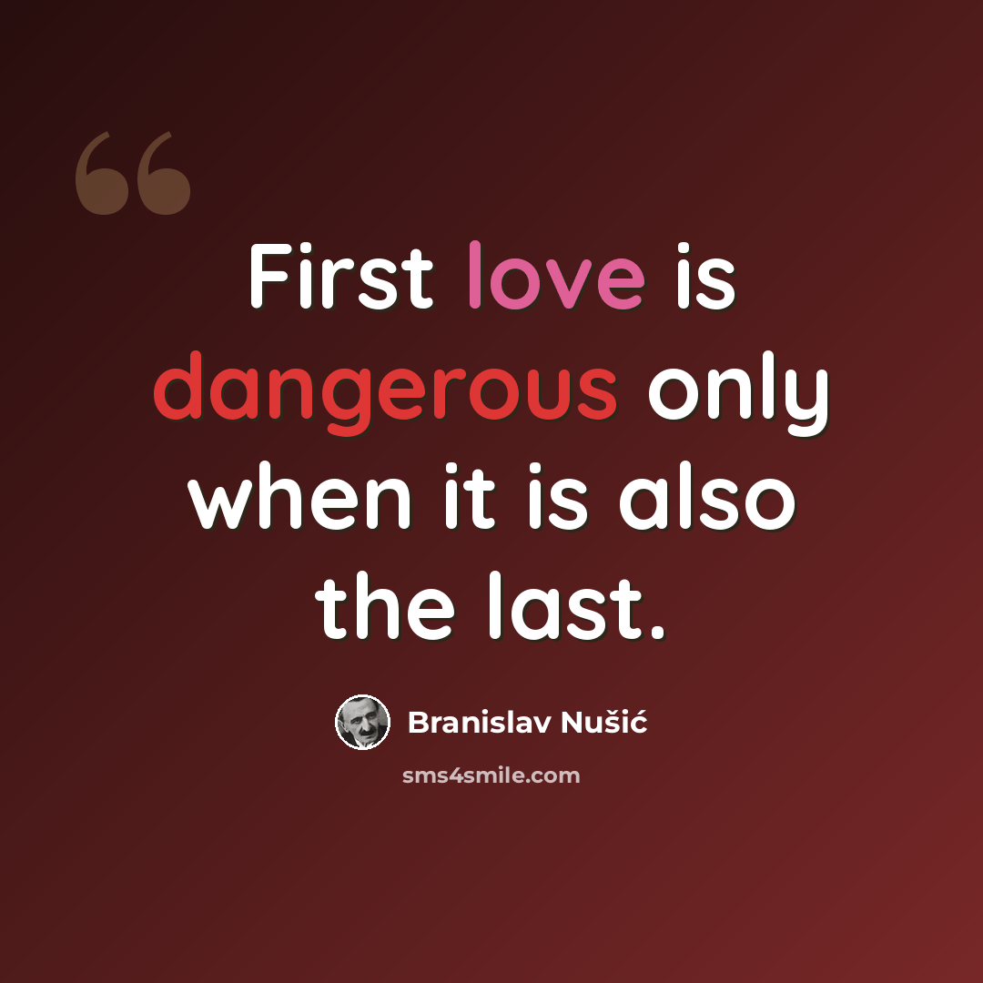 “First love is dangerous only when it is also the last.” quote by Branislav Nusic
