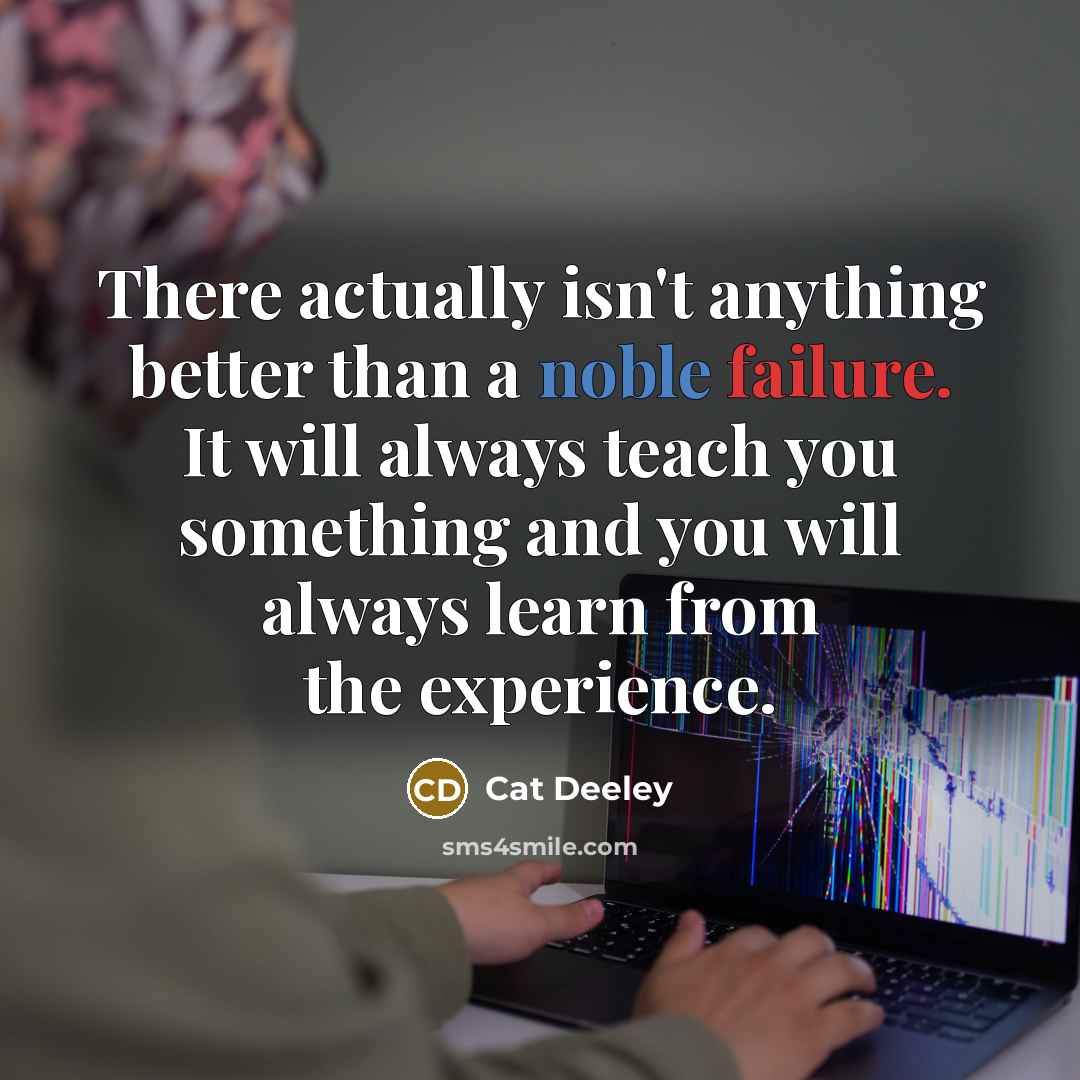 “There actually isn't anything better than a noble failure. It will always teach you something and you will always learn from the experience.” quote by Cat Deeley