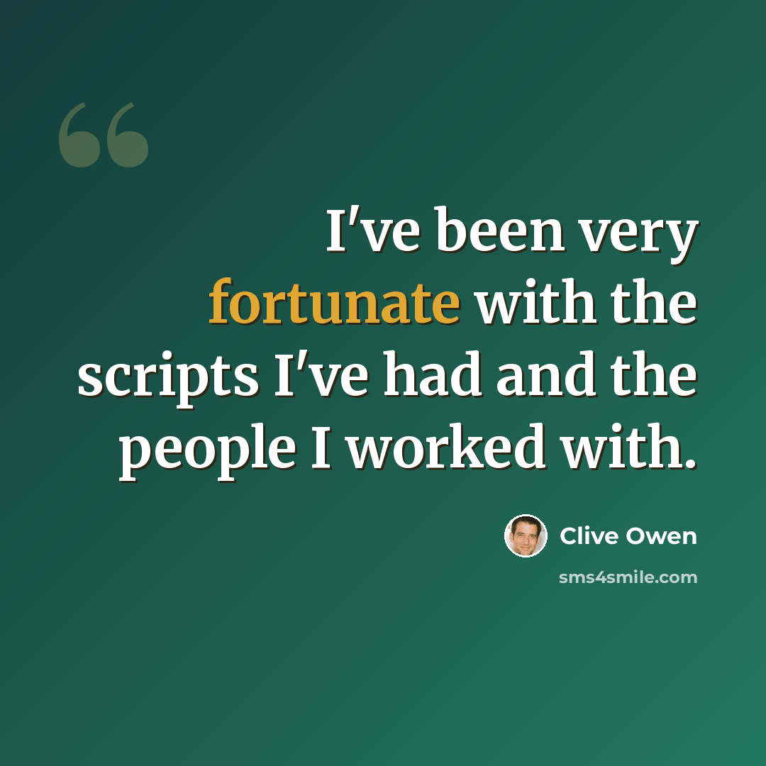 “I've been very fortunate with the scripts I've had and the people I worked with.” quote by Clive Owen
