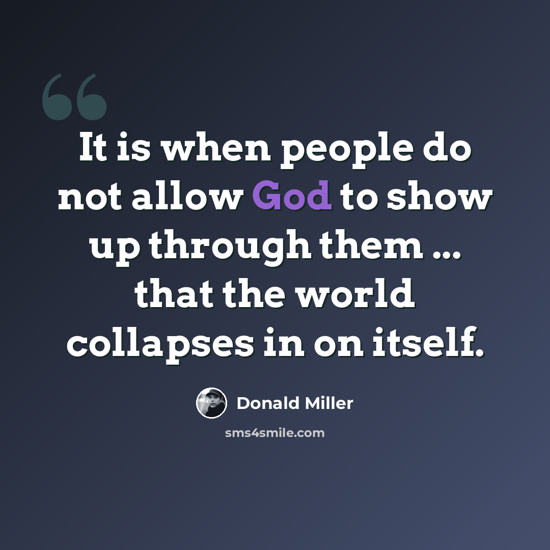 “It is when people do not allow God to show up through them ... that the world collapses in on itself.” quote by Donald Miller
