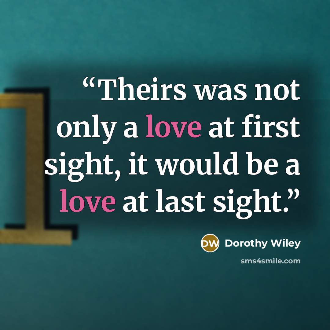 “Theirs was not only a love at first sight, it would be a love at last sight.” quote by Dorothy Wiley