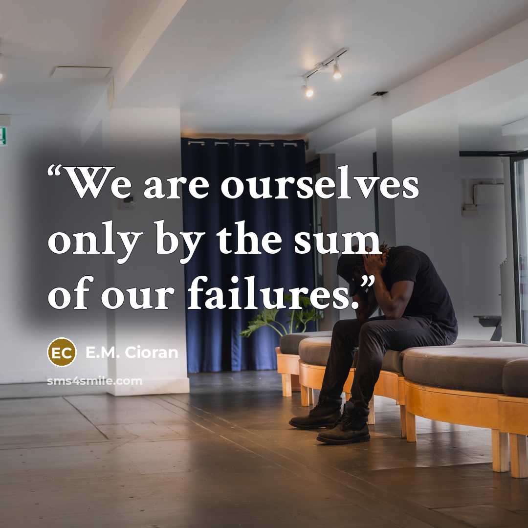“We are ourselves only by the sum of our failures.” quote by E.M. Cioran