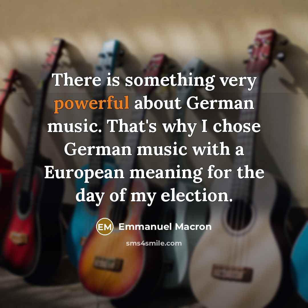 “There is something very powerful about German music. That's why I chose German music with a European meaning for the day of my election.” quote by Emmanuel Macron