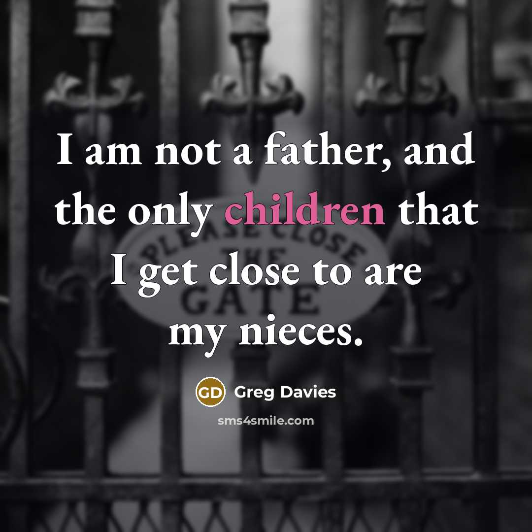 “I am not a father, and the only children that I get close to are my nieces.” quote by Greg Davies