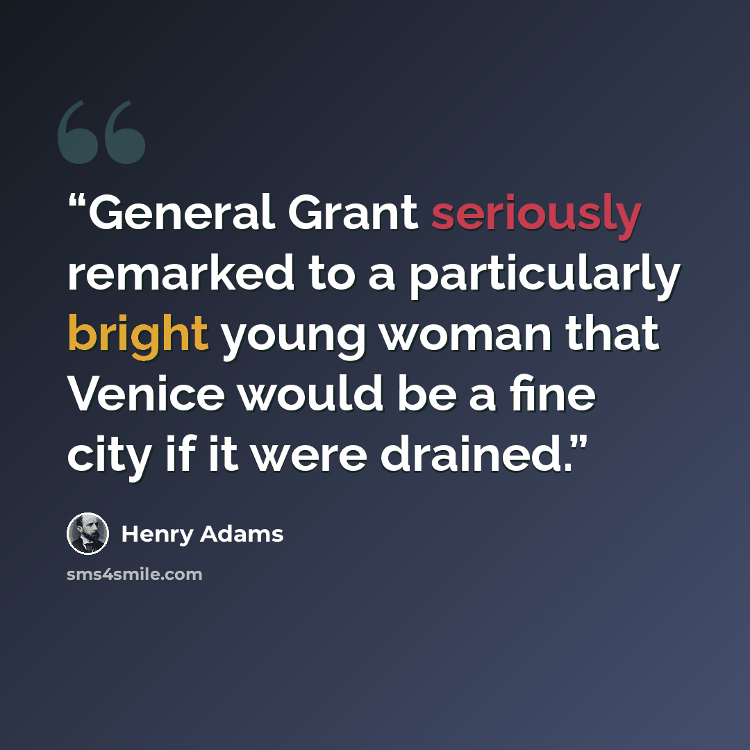 “General Grant seriously remarked to a particularly bright young woman that Venice would be a fine city if it were drained.” quote by Henry Adams