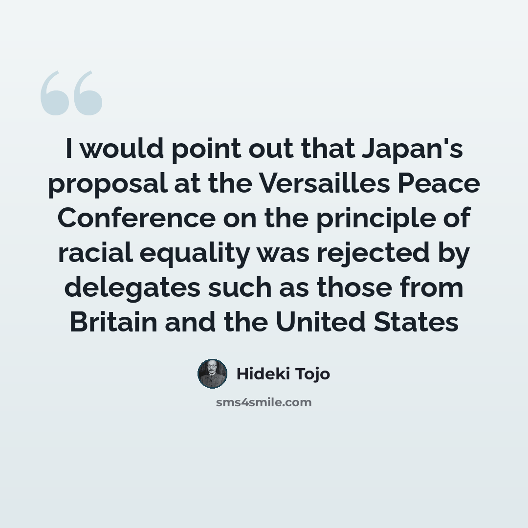 “I would point out that Japan's proposal at the Versailles Peace Conference on the principle of racial equality was rejected by delegates such as those from Britain and the United States” quote by Hideki Tojo