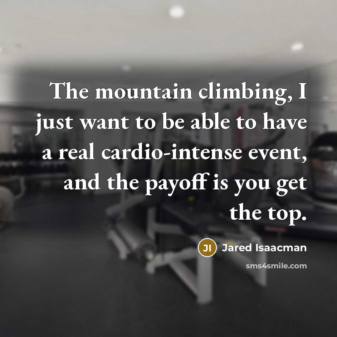 “The mountain climbing, I just want to be able to have a real cardio-intense event, and the payoff is you get the top.” quote by Jared Isaacman