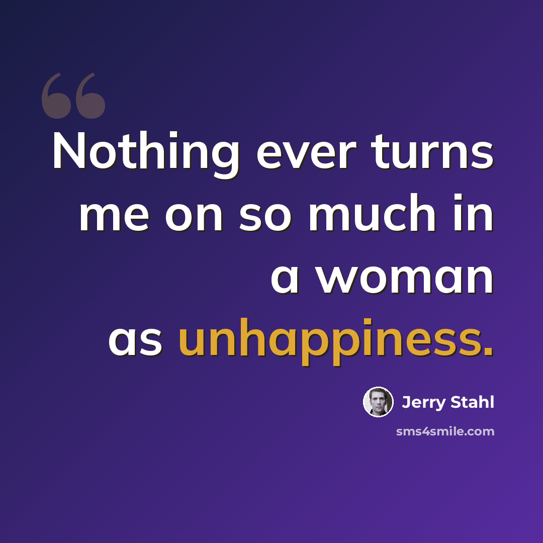 “Nothing ever turns me on so much in a woman as unhappiness.” quote by Jerry Stahl