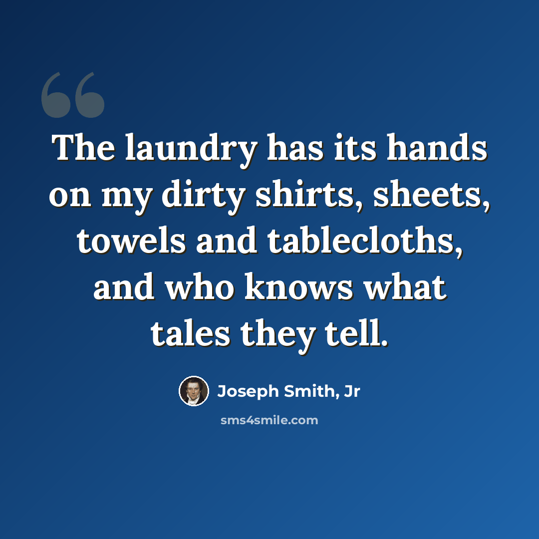 “The laundry has its hands on my dirty shirts, sheets, towels and tablecloths, and who knows what tales they tell.” quote by Joseph Smith, Jr