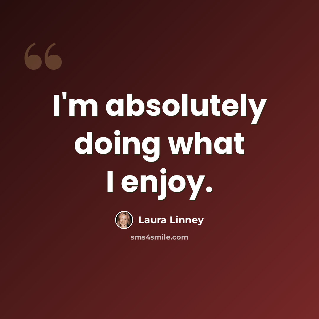“I'm absolutely doing what I enjoy.” quote by Laura Linney