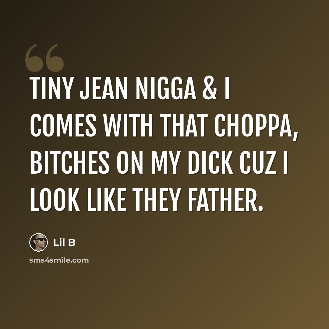 “Tiny jean nigga & I comes with that choppa, bitches on my dick cuz I look like they FATHER.” quote by Lil B