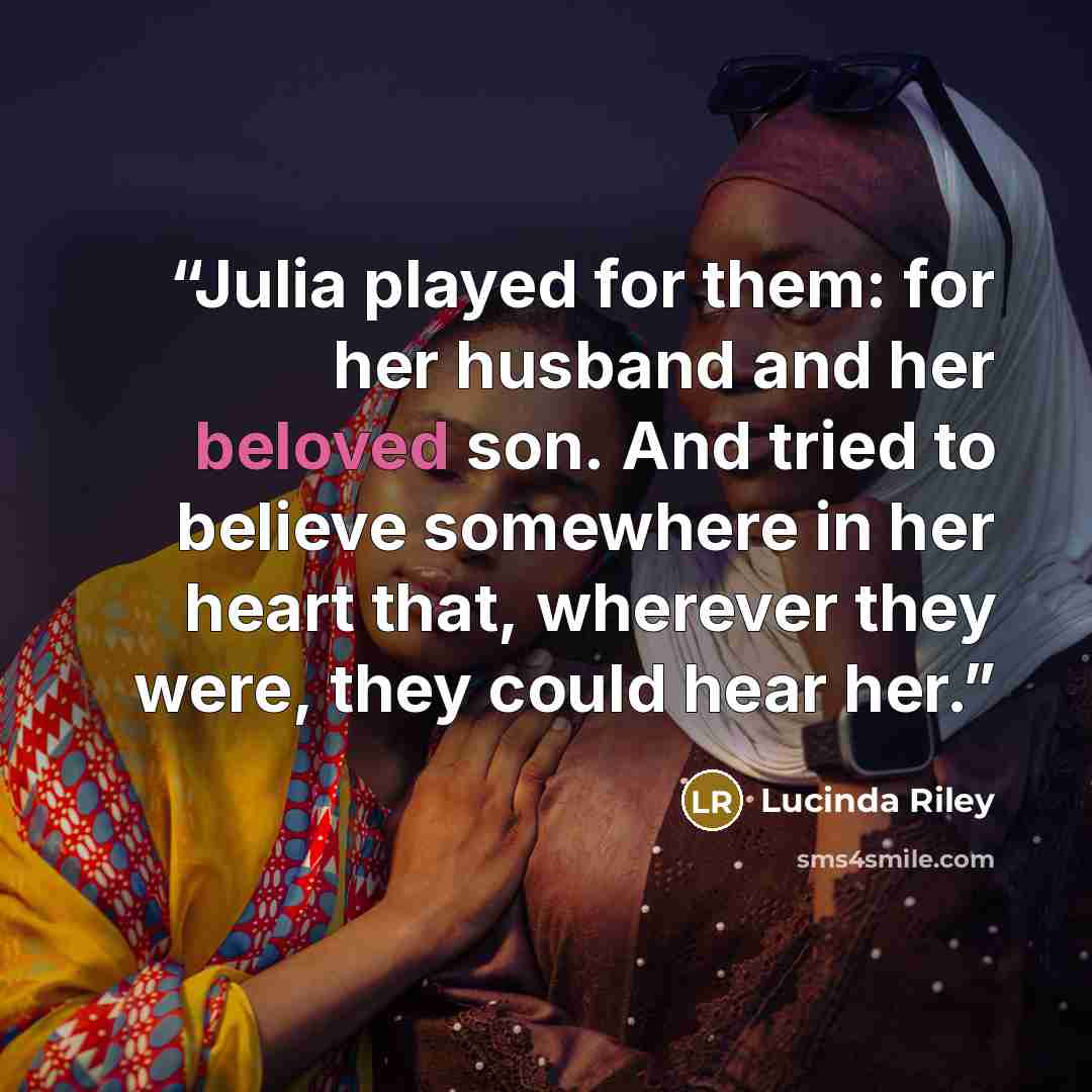 “Julia played for them: for her husband and her beloved son. And tried to believe somewhere in her heart that, wherever they were, they could hear her.” quote by Lucinda Riley