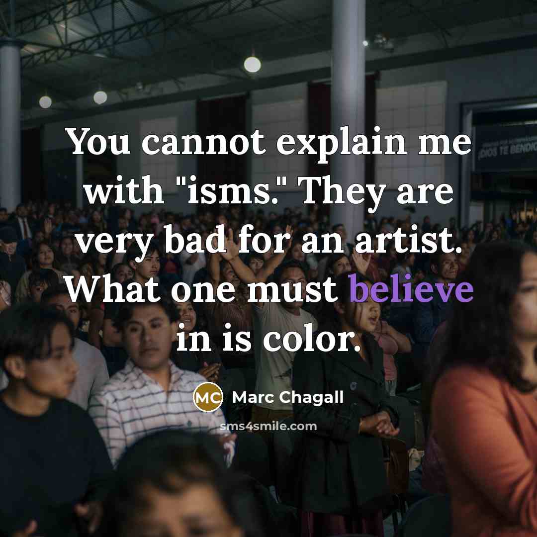 “You cannot explain me with "isms." They are very bad for an artist. What one must believe in is color.” quote by Marc Chagall