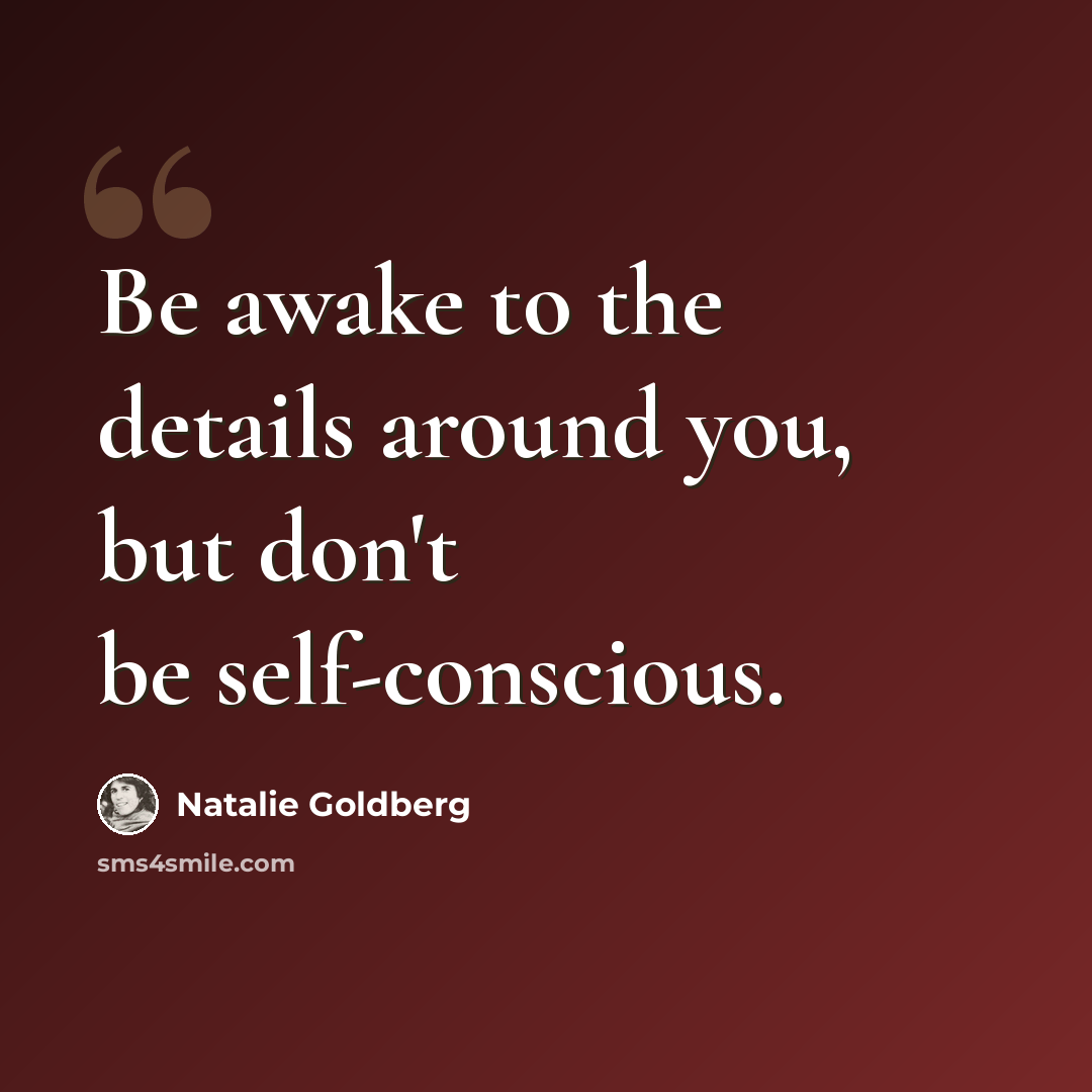 “Be awake to the details around you, but don't be self-conscious.” quote by Natalie Goldberg