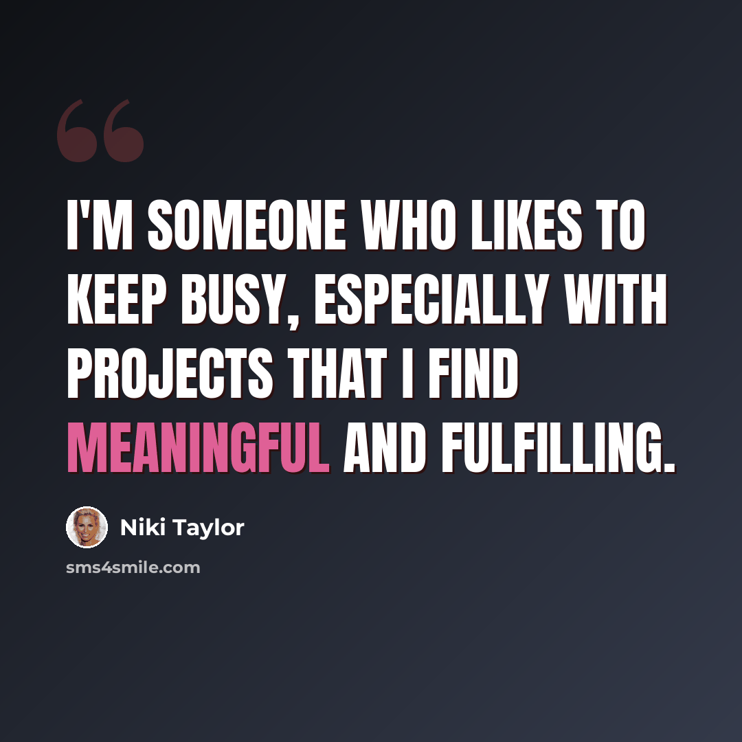 “I'm someone who likes to keep busy, especially with projects that I find meaningful and fulfilling.” quote by Niki Taylor
