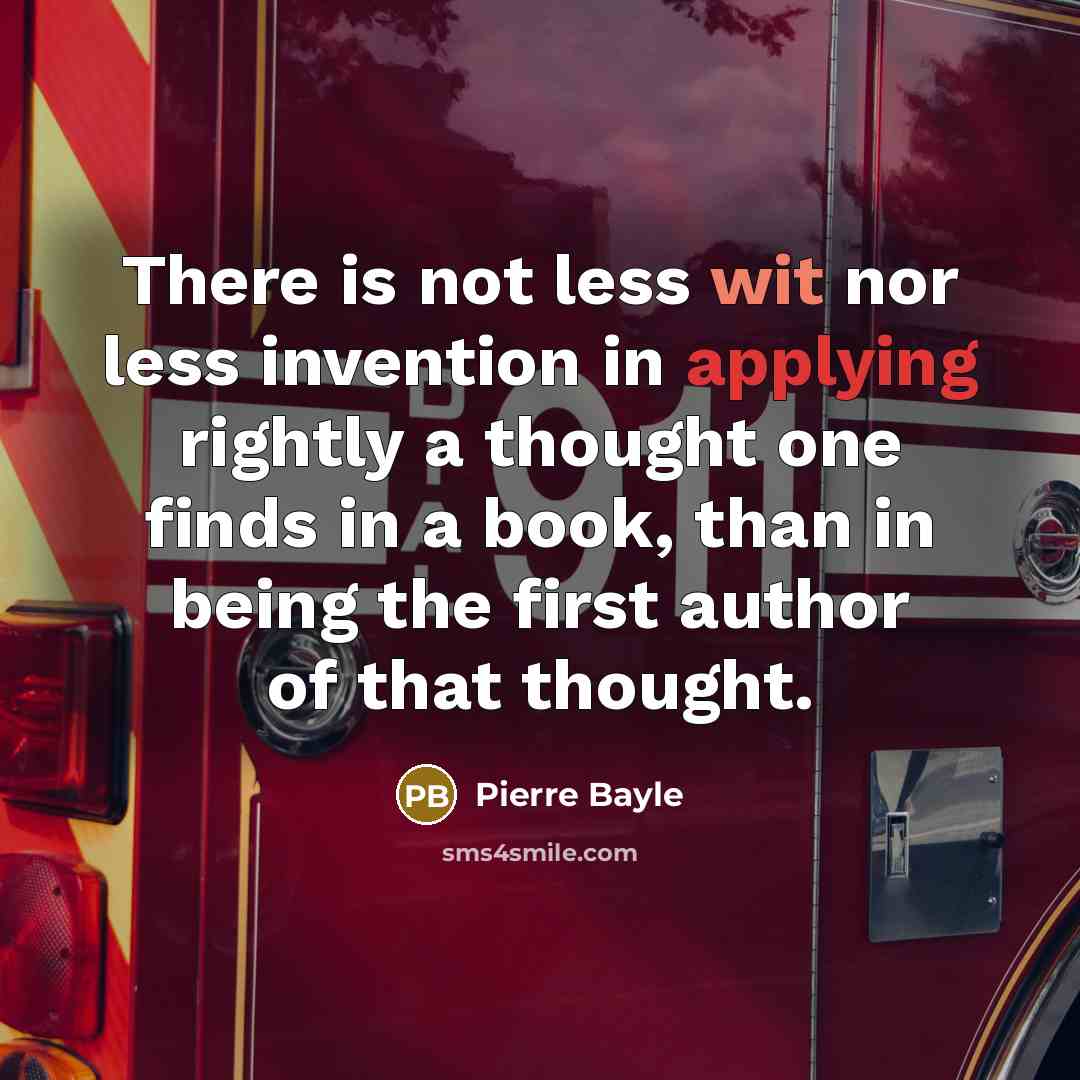 “There is not less wit nor less invention in applying rightly a thought one finds in a book, than in being the first author of that thought.” quote by Pierre Bayle