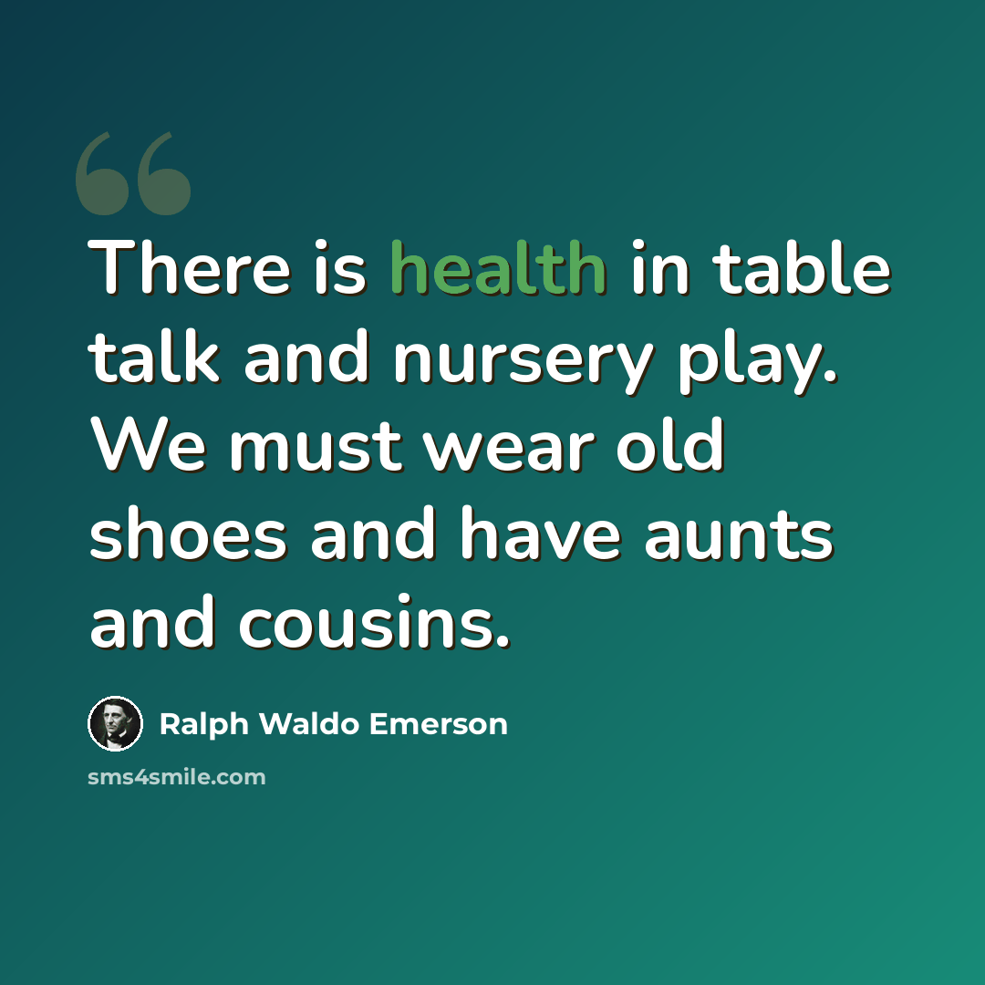 “There is health in table talk and nursery play. We must wear old shoes and have aunts and cousins.” quote by Ralph Waldo Emerson