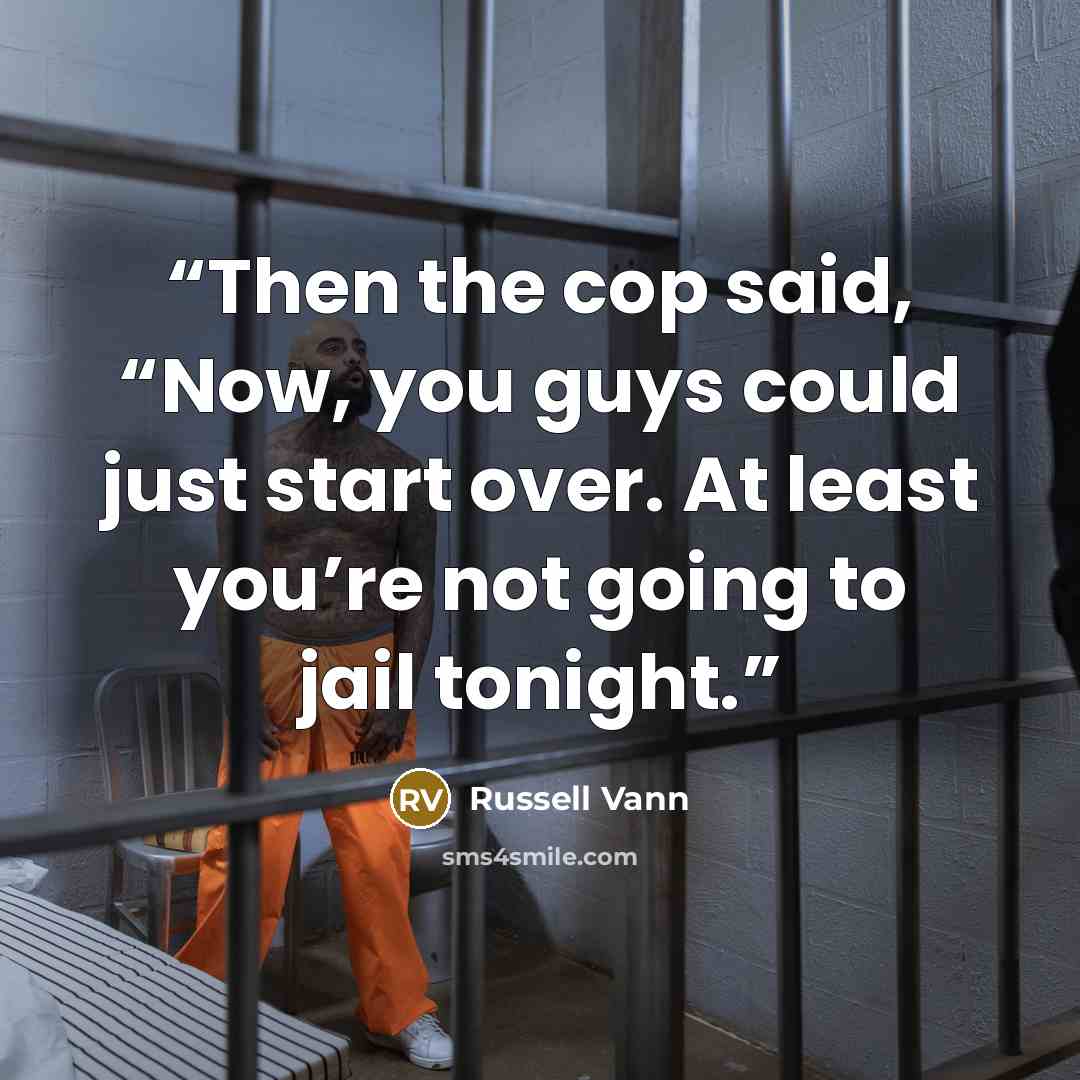 “Then the cop said, “Now, you guys could just start over. At least you’re not going to jail tonight.” quote by Russell Vann