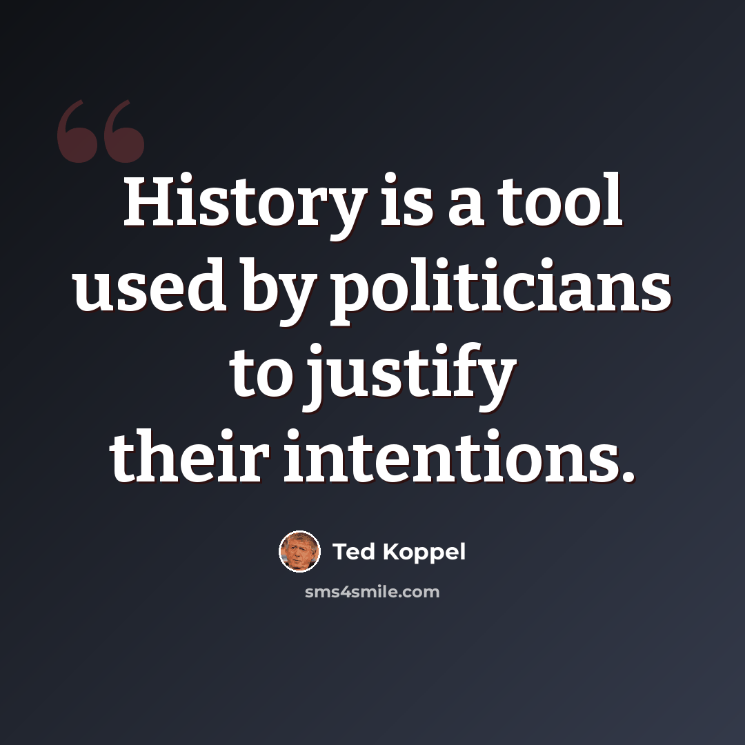 “History is a tool used by politicians to justify their intentions.” quote by Ted Koppel