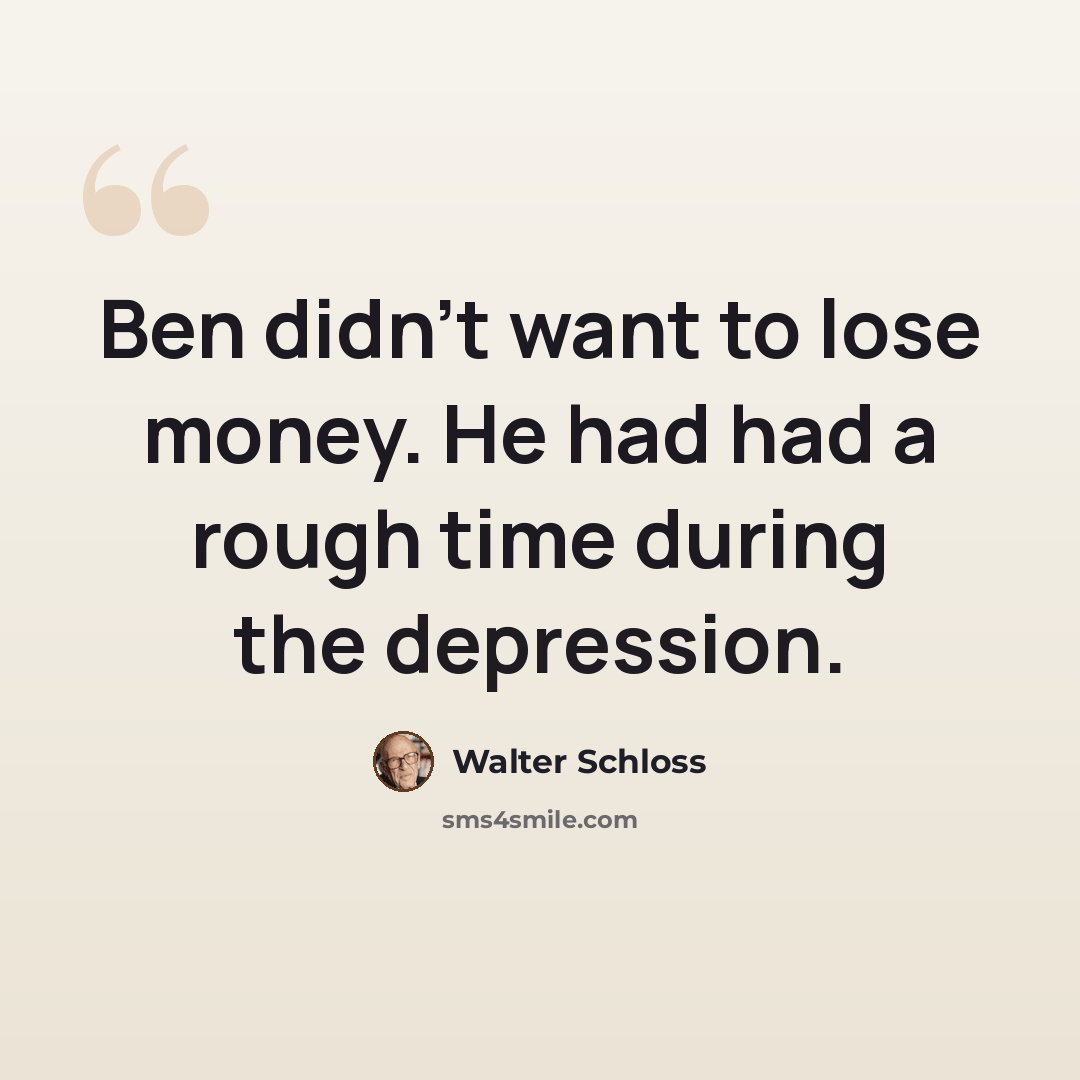 “Ben didn't want to lose money. He had had a rough time during the depression.” quote by Walter Schloss