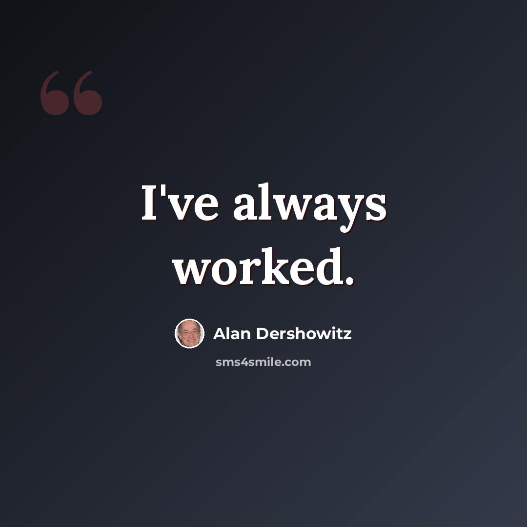 “I've always worked.” quote by Alan Dershowitz