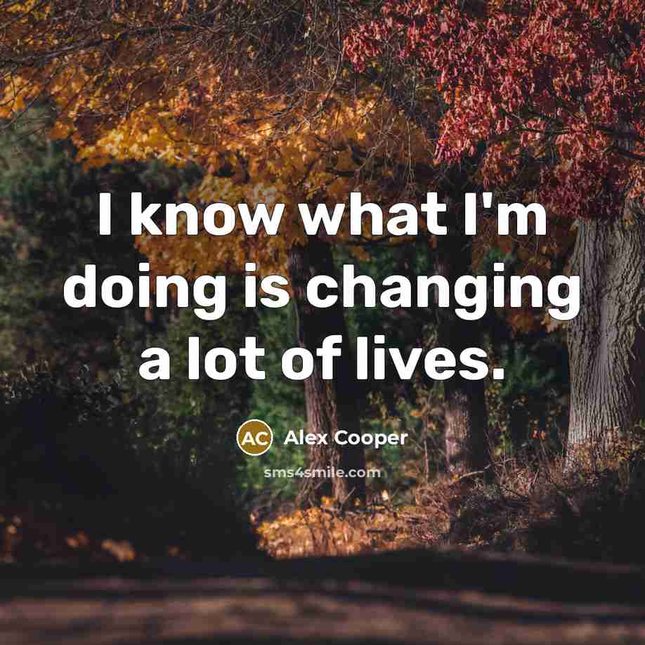 “I know what I'm doing is changing a lot of lives.” quote by Alex Cooper