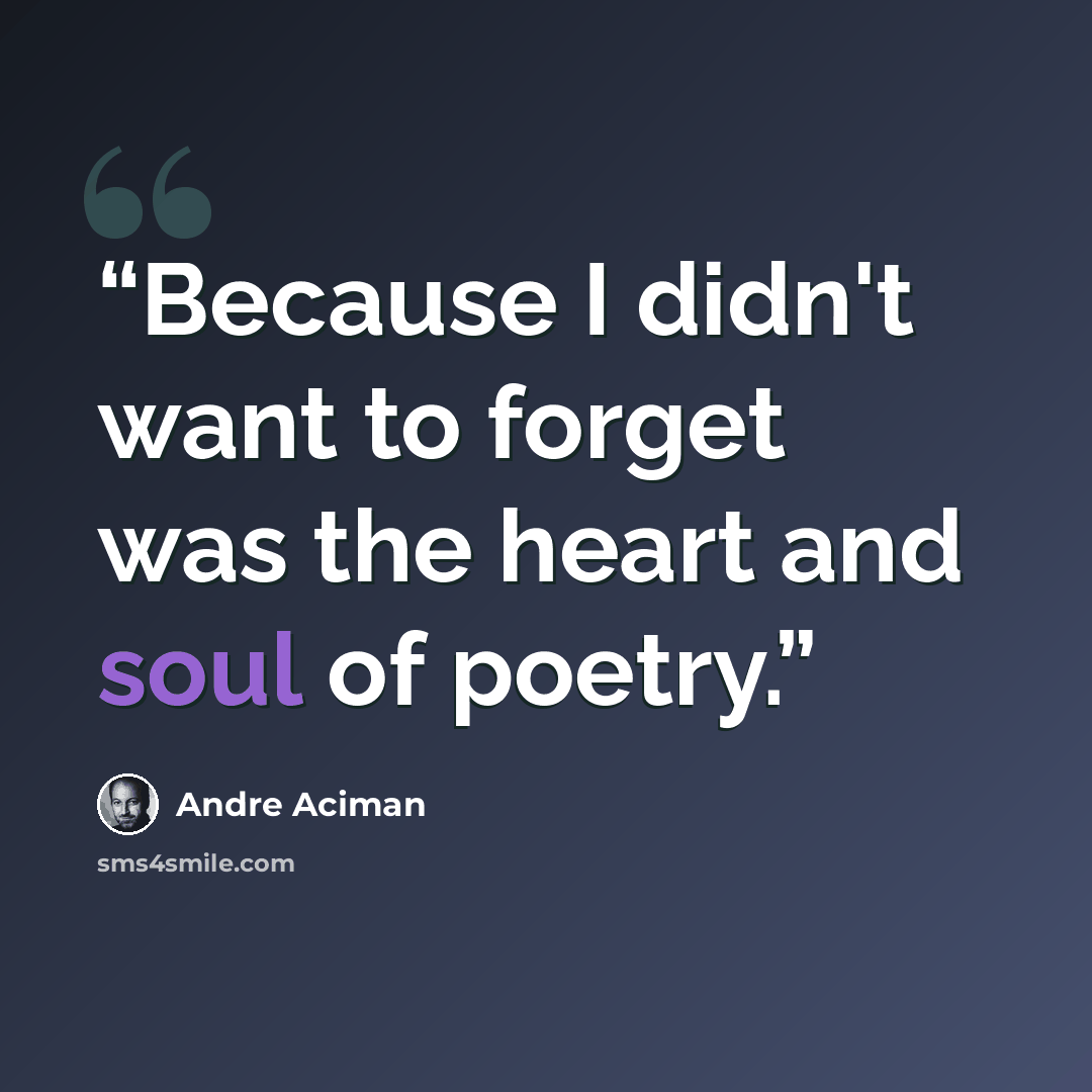 “Because I didn't want to forget was the heart and soul of poetry.” quote by André Aciman
