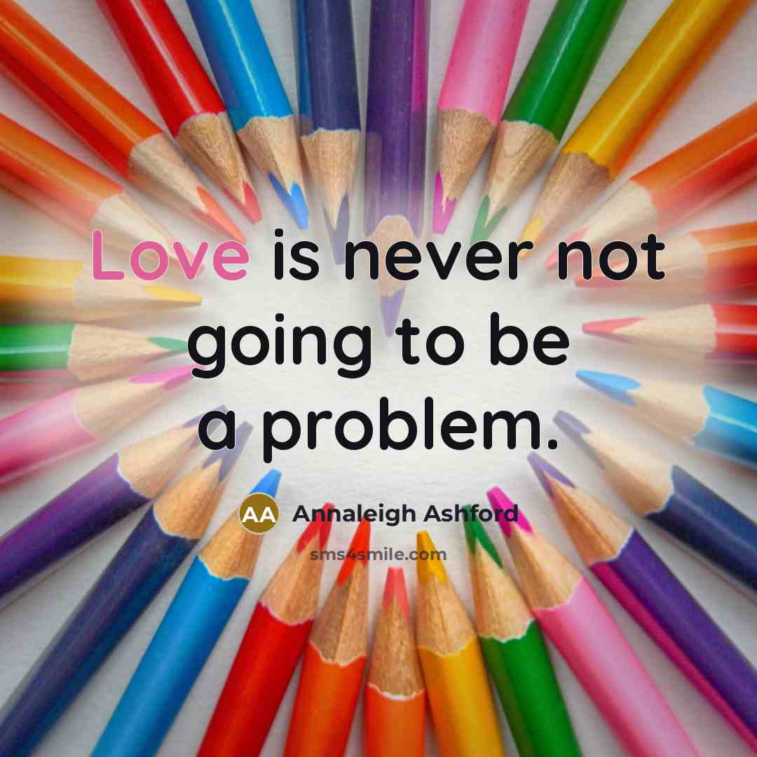 “Love is never not going to be a problem.” quote by Annaleigh Ashford
