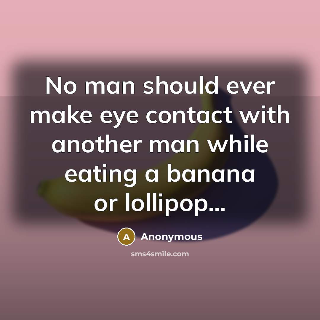 “No man should ever make eye contact with another man while eating a banana or lollipop...” quote by Anonymous