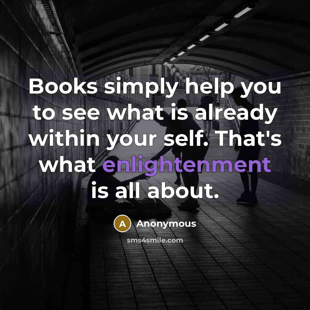 “Books simply help you to see what is already within your self. That's what enlightenment is all about.” quote by Anonymous