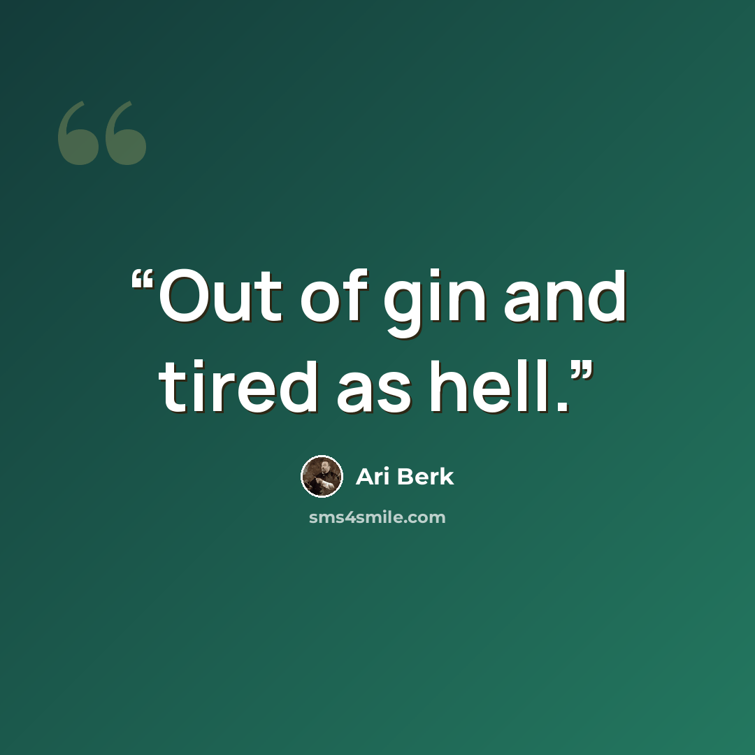 “Out of gin and tired as hell.” quote by Ari Berk